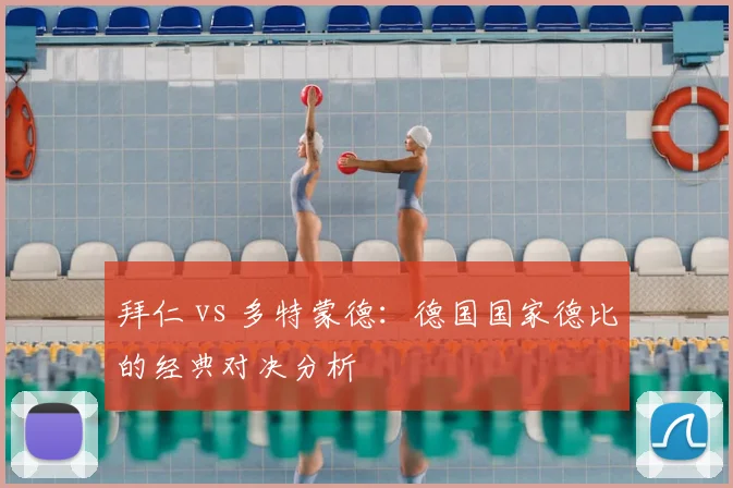 拜仁 vs 多特蒙德:德国国家德比的经典对决分析