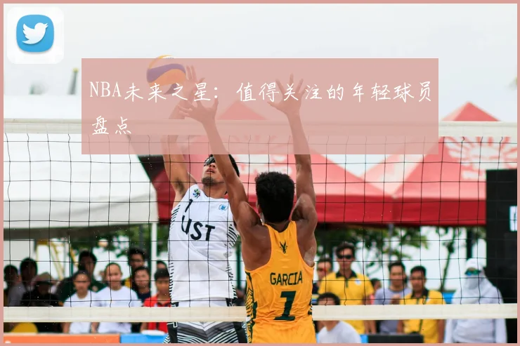 NBA未来之星:值得关注的年轻球员盘点