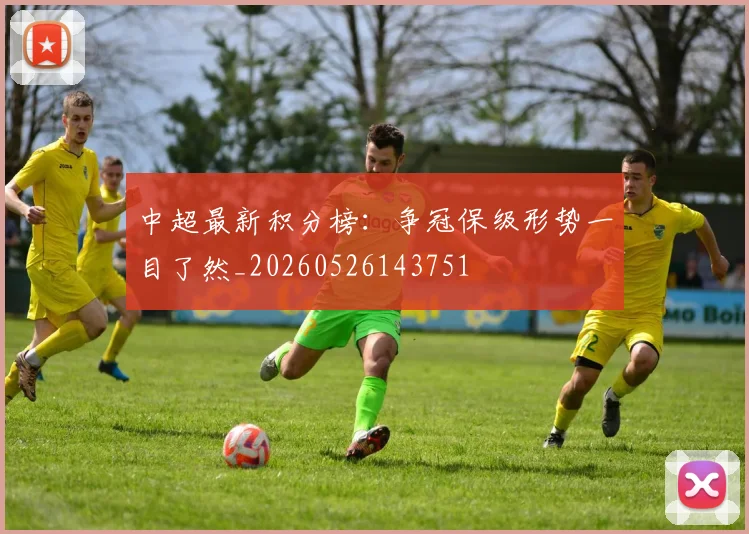 中超最新积分榜：争冠保级形势一目了然_20260526143751
