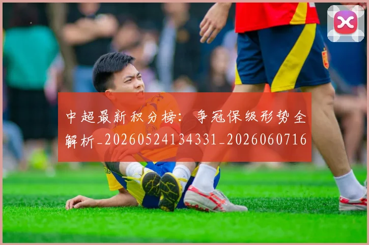 中超最新积分榜：争冠保级形势全解析_20260524134331_20260607160750