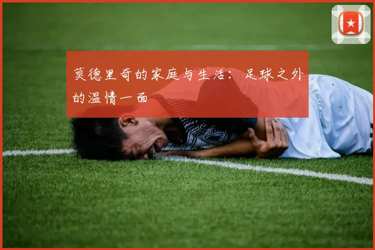 莫德里奇的家庭与生活：足球之外的温情一面
