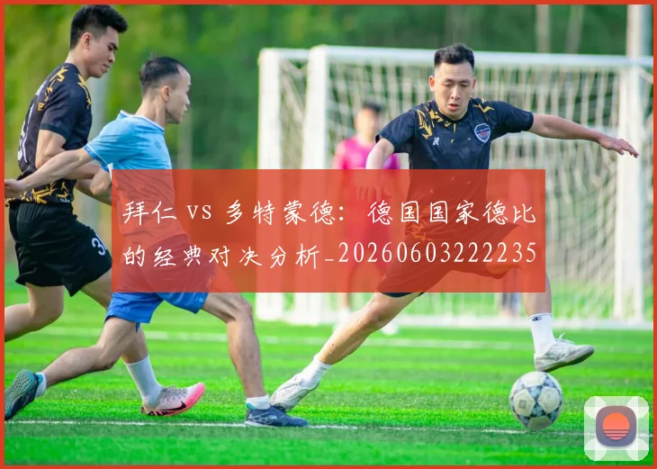 拜仁 vs 多特蒙德：德国国家德比的经典对决分析_20260603222235