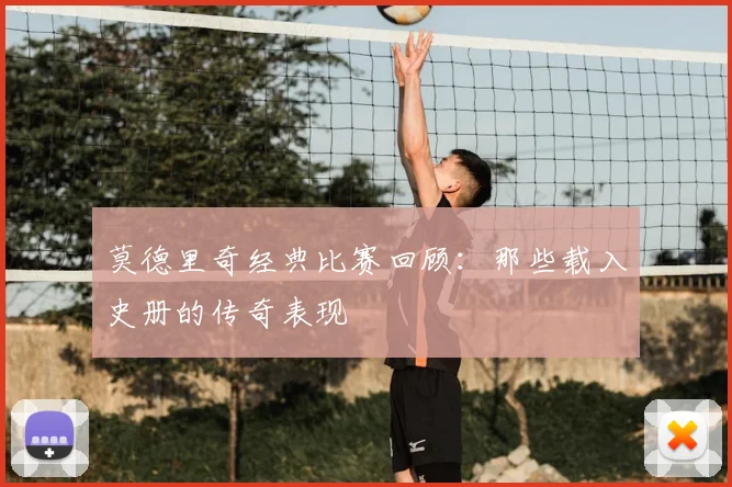 莫德里奇经典比赛回顾:那些载入史册的传奇表现