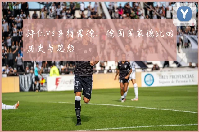拜仁vs多特蒙德:德国国家德比的历史与恩怨