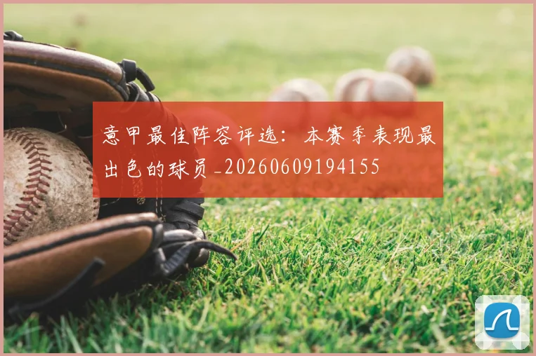 意甲最佳阵容评选：本赛季表现最出色的球员_20260609194155